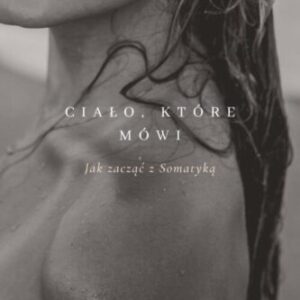 Ciało, które mówi. Wprowadzenie do Somatyki